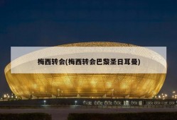 梅西转会(梅西转会巴黎圣日耳曼)