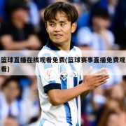 篮球直播在线观看免费(篮球赛事直播免费观看)