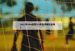 2013年nba选秀(13年选秀顺位名单)