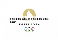 亚洲羽毛球团体锦标赛(亚洲羽毛球团体锦标赛2024)