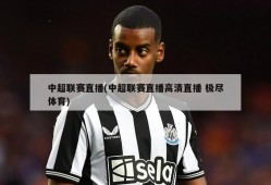 中超联赛直播(中超联赛直播高清直播 极尽体育)