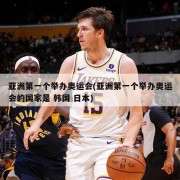 亚洲第一个举办奥运会(亚洲第一个举办奥运会的国家是 韩国 日本)