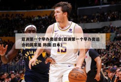 亚洲第一个举办奥运会(亚洲第一个举办奥运会的国家是 韩国 日本)