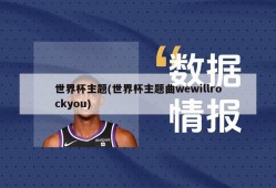 世界杯主题(世界杯主题曲wewillrockyou)