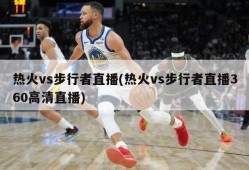 热火vs步行者直播(热火vs步行者直播360高清直播)
