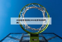 2016北京马拉松(2016北京马拉松时间)