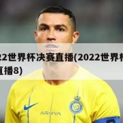 2022世界杯决赛直播(2022世界杯决赛直播8)