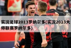 实况足球2013罗纳尔多(实况2013大师联赛罗纳尔多)