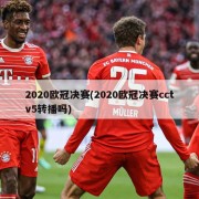 2020欧冠决赛(2020欧冠决赛cctv5转播吗)