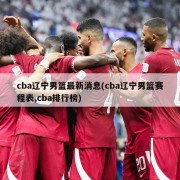 cba辽宁男篮最新消息(cba辽宁男篮赛程表,cba排行榜)