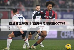亚洲杯足球直播(亚洲杯足球直播CCTV5)