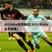 2012nba选秀顺位(2012年nba选秀结果)
