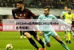 2012nba选秀顺位(2012年nba选秀结果)