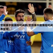 世预赛中国赛程时间表(世预赛中国赛程时间表篮球)