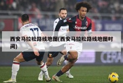 西安马拉松路线地图(西安马拉松路线地图时间)