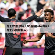 勇士VS凯尔特人G5直播(nba2021勇士vs凯尔特人)