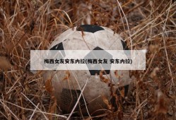 梅西女友安东内拉(梅西女友 安东内拉)