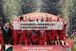 1986年世界杯(1986年世界杯上演了上帝之手的足球运动员是谁)