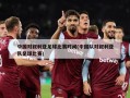 中国对叙利亚足球比赛时间(中国队对叙利亚队足球比赛)