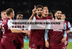 中国对叙利亚足球比赛时间(中国队对叙利亚队足球比赛)