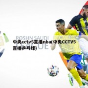 中央cctv5直播nba(中央CCTV5直播乒乓球)