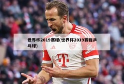 世界杯2019赛程(世界杯2019赛程乒乓球)
