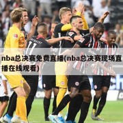 nba总决赛免费直播(nba总决赛现场直播在线观看)