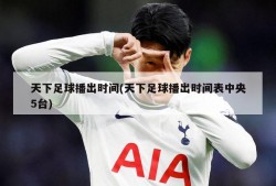 天下足球播出时间(天下足球播出时间表中央5台)