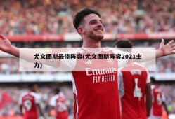 尤文图斯最佳阵容(尤文图斯阵容2021主力)