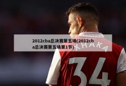 2012cba总决赛第五场(2012cba总决赛第五场第1节)