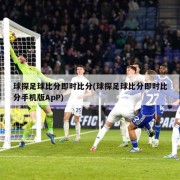 球探足球比分即时比分(球探足球比分即时比分手机版ApP)