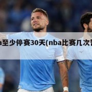 nba至少停赛30天(nba比赛几次暂停)