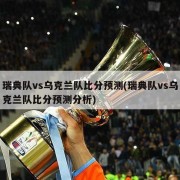 瑞典队vs乌克兰队比分预测(瑞典队vs乌克兰队比分预测分析)