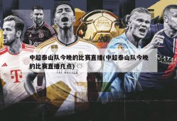 中超泰山队今晚的比赛直播(中超泰山队今晚的比赛直播几点)