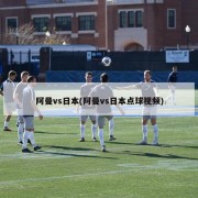 阿曼vs日本(阿曼vs日本点球视频)