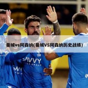 曼城vs阿森纳(曼城VS阿森纳历史战绩)
