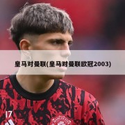 皇马对曼联(皇马对曼联欧冠2003)