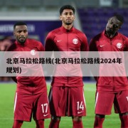 北京马拉松路线(北京马拉松路线2024年规划)
