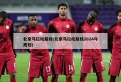 北京马拉松路线(北京马拉松路线2024年规划)