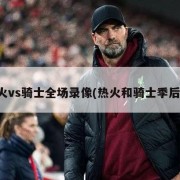 热火vs骑士全场录像(热火和骑士季后赛)