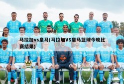 马拉加vs皇马(马拉加VS皇马篮球今晚比赛结果)