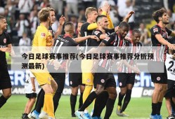 今日足球赛事推荐(今日足球赛事推荐分析预测最新)