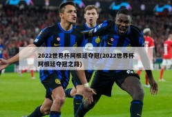2022世界杯阿根廷夺冠(2022世界杯阿根廷夺冠之路)