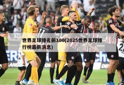 世界足球排名前100(2025世界足球排行榜最新消息)