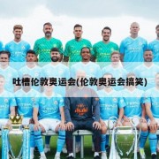 吐槽伦敦奥运会(伦敦奥运会搞笑)