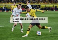 比利时和英格兰(比利时和英格兰争夺世界杯是哪一年)