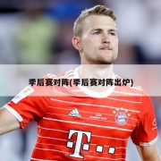 季后赛对阵(季后赛对阵出炉)