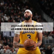2013nba总决赛第4场(2013nba总决赛第六场录像回放加时赛)