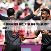 12强赛中国队赛程(12强赛中国队赛程时间表)