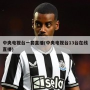 中央电视台一套直播(中央电视台13台在线直播)